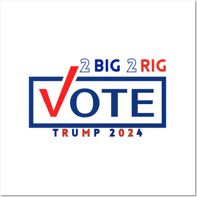 TOO BIG TO RIG! VOTE TRUMP 2024 Wall Art by Lolane